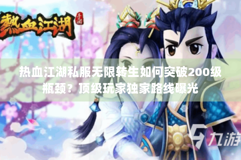 热血江湖私服无限转生如何突破200级瓶颈？顶级玩家独家路线曝光