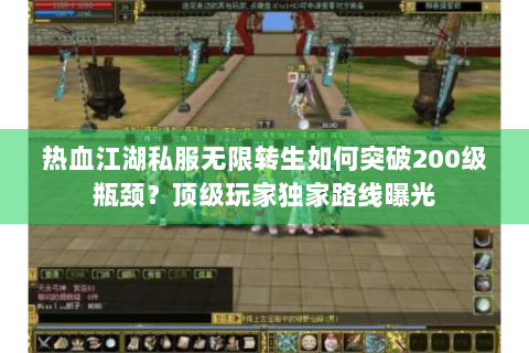热血江湖私服无限转生如何突破200级瓶颈？顶级玩家独家路线曝光