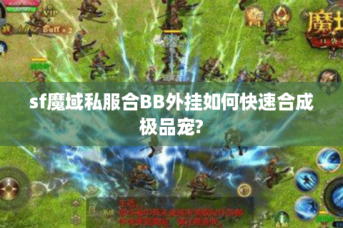 sf魔域私服合BB外挂如何快速合成极品宠?