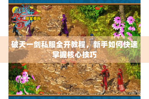 破天一剑私服全开教程，新手如何快速掌握核心技巧
