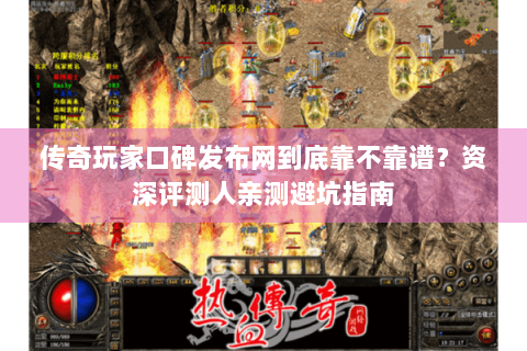 传奇玩家口碑发布网到底靠不靠谱？资深评测人亲测避坑指南