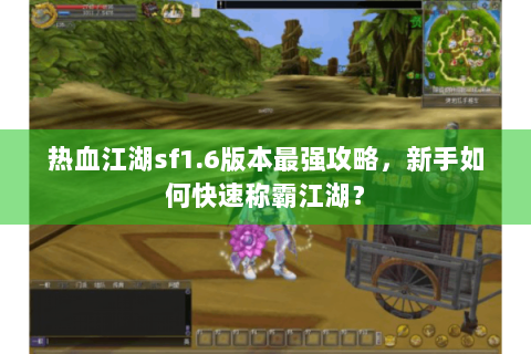 热血江湖sf1.6版本最强攻略，新手如何快速称霸江湖？