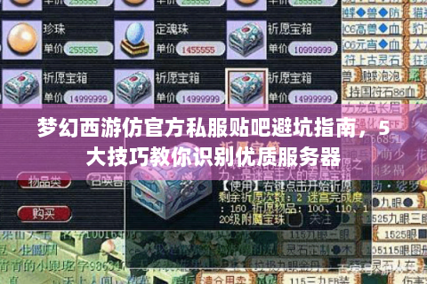 梦幻西游仿官方私服贴吧避坑指南，5大技巧教你识别优质服务器
