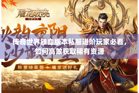 传奇世界铁血版本私服进阶玩家必看，如何高效获取稀有资源