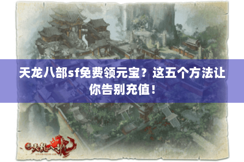 天龙八部sf免费领元宝？这五个方法让你告别充值！