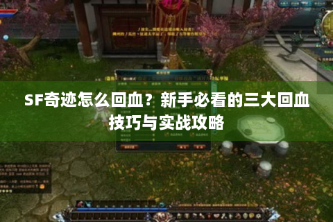 SF奇迹怎么回血？新手必看的三大回血技巧与实战攻略
