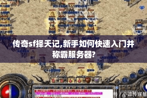 传奇sf择天记,新手如何快速入门并称霸服务器?