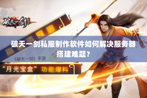 破天一剑私服制作软件如何解决服务器搭建难题？