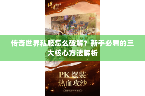 传奇世界私服怎么破解？新手必看的三大核心方法解析