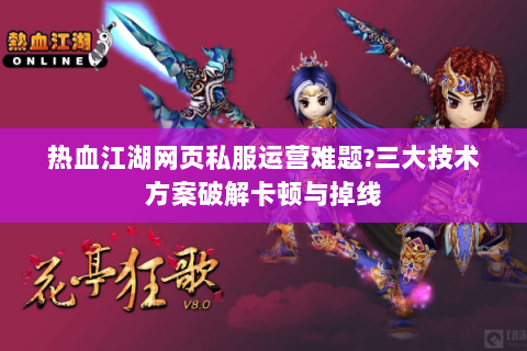 热血江湖网页私服运营难题?三大技术方案破解卡顿与掉线