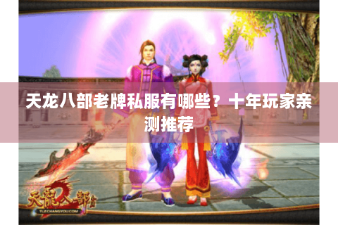天龙八部老牌私服有哪些？十年玩家亲测推荐