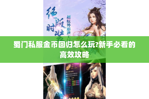 蜀门私服金币回归怎么玩?新手必看的高效攻略