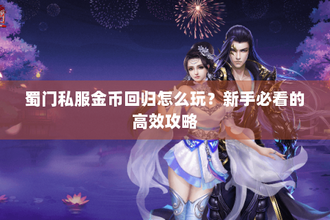 蜀门私服金币回归怎么玩？新手必看的高效攻略