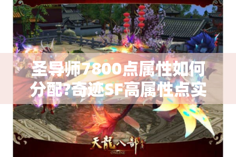 圣导师7800点属性如何分配?奇迹SF高属性点实战指南