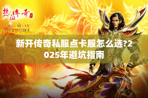 新开传奇私服点卡服怎么选?2025年避坑指南