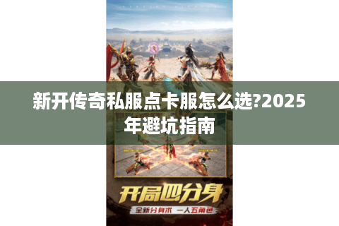 新开传奇私服点卡服怎么选?2025年避坑指南