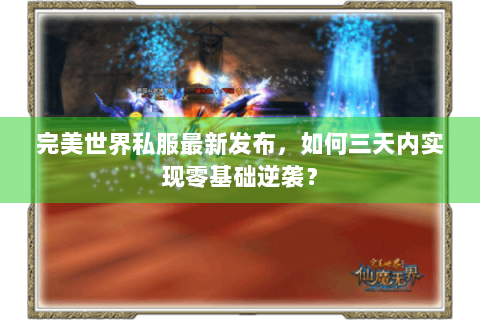 完美世界私服最新发布，如何三天内实现零基础逆袭？