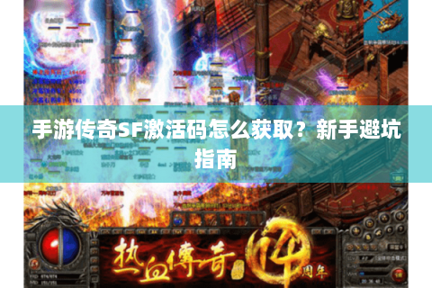 手游传奇SF激活码怎么获取？新手避坑指南