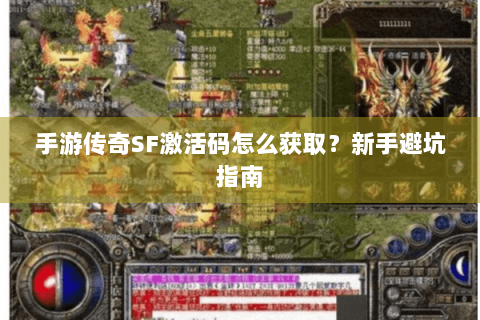 手游传奇SF激活码怎么获取？新手避坑指南