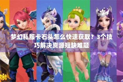 梦幻私服卡石头怎么快速获取？3个技巧解决资源短缺难题