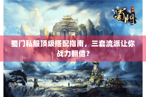 蜀门私服顶级搭配指南，三套流派让你战力翻倍？