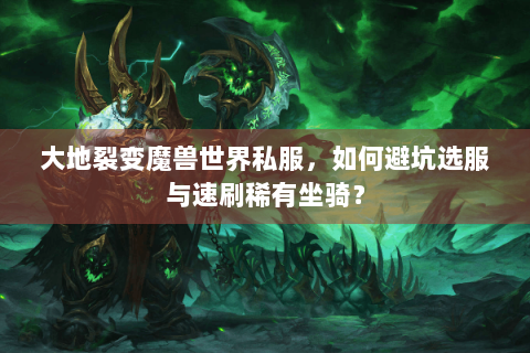大地裂变魔兽世界私服，如何避坑选服与速刷稀有坐骑？