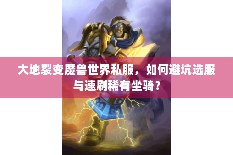 大地裂变魔兽世界私服，如何避坑选服与速刷稀有坐骑？