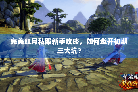 完美红月私服新手攻略，如何避开初期三大坑？