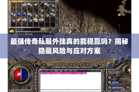 最强传奇私服外挂真的能稳赢吗？揭秘隐藏风险与应对方案