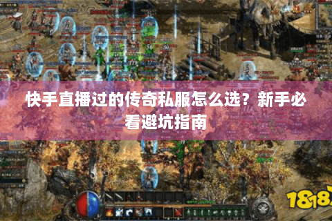快手直播过的传奇私服怎么选？新手必看避坑指南