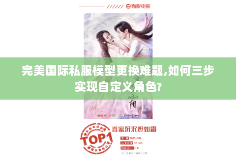 完美国际私服模型更换难题,如何三步实现自定义角色?