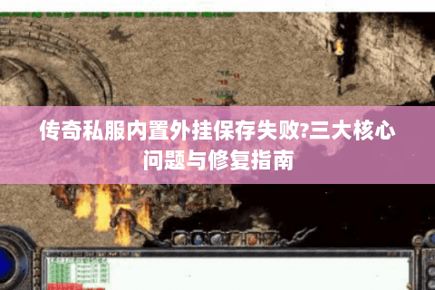 传奇私服内置外挂保存失败?三大核心问题与修复指南