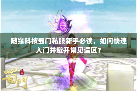 随缘科技蜀门私服新手必读，如何快速入门并避开常见误区？