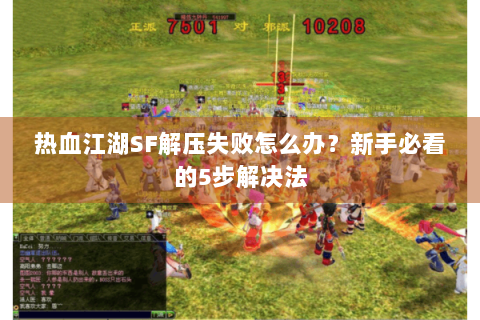 热血江湖SF解压失败怎么办？新手必看的5步解决法
