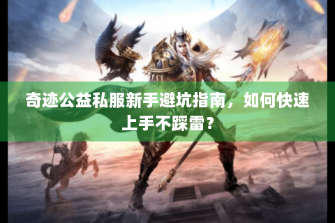 奇迹公益私服新手避坑指南，如何快速上手不踩雷？