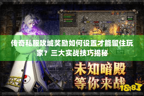 传奇私服攻城奖励如何设置才能留住玩家？三大实战技巧揭秘