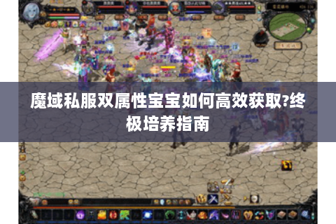 魔域私服双属性宝宝如何高效获取?终极培养指南