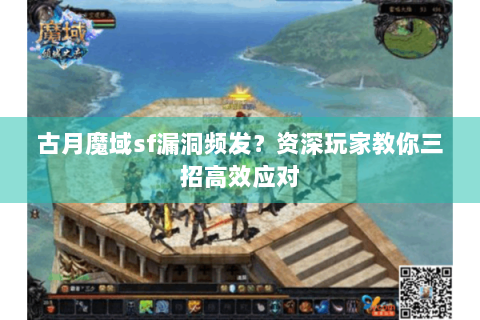 古月魔域sf漏洞频发？资深玩家教你三招高效应对