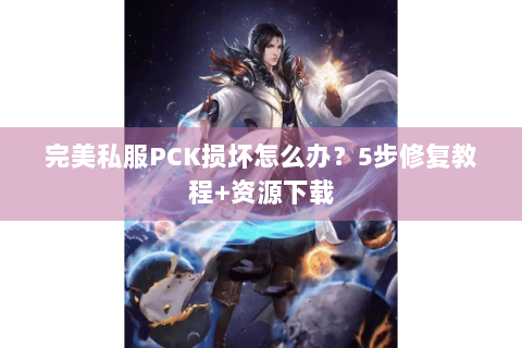 完美私服PCK损坏怎么办？5步修复教程+资源下载