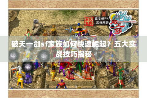 破天一剑sf家族如何快速崛起？五大实战技巧揭秘