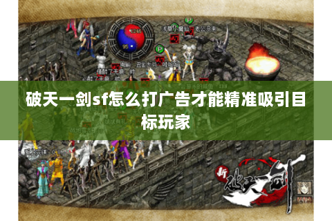 破天一剑sf怎么打广告才能精准吸引目标玩家