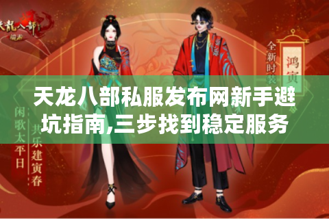 天龙八部私服发布网新手避坑指南,三步找到稳定服务器