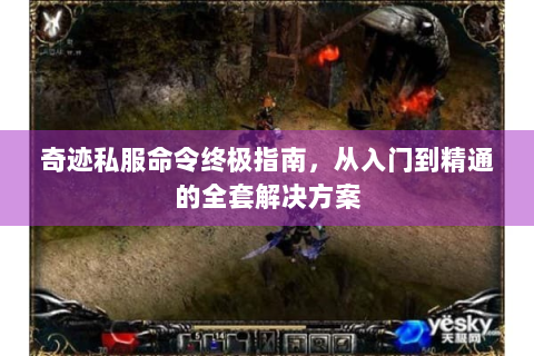 奇迹私服命令终极指南，从入门到精通的全套解决方案