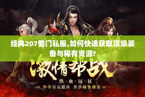 经典207蜀门私服,如何快速获取顶级装备与稀有资源?