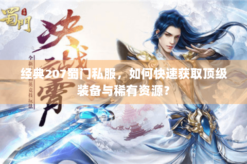经典207蜀门私服，如何快速获取顶级装备与稀有资源？