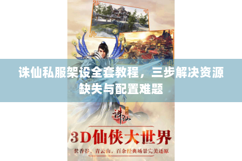 诛仙私服架设全套教程，三步解决资源缺失与配置难题