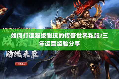 如何打造超级耐玩的传奇世界私服?三年运营经验分享