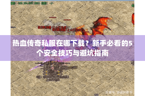 热血传奇私服在哪下载？新手必看的5个安全技巧与避坑指南