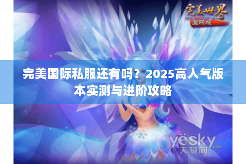完美国际私服还有吗？2025高人气版本实测与进阶攻略