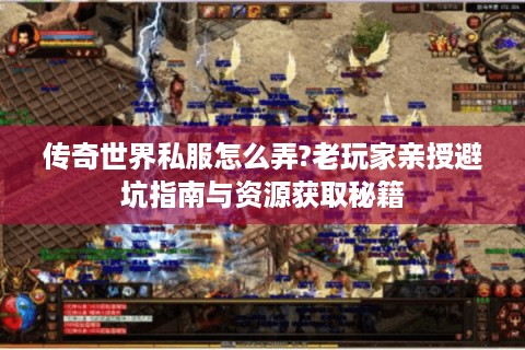 传奇世界私服怎么弄?老玩家亲授避坑指南与资源获取秘籍
